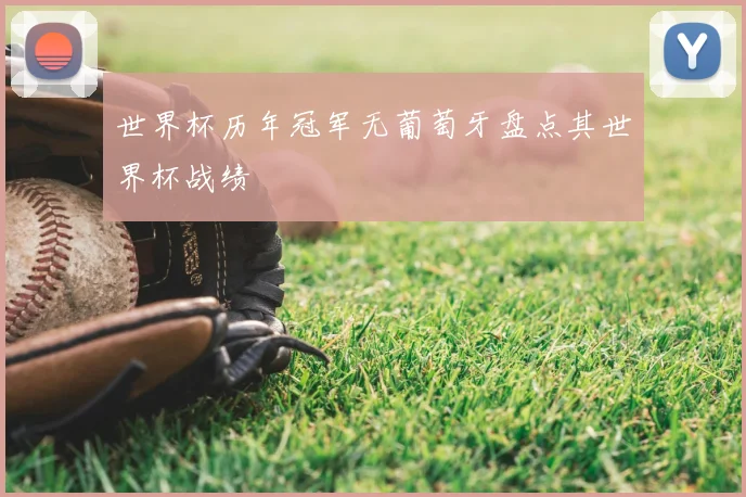 世界杯历年冠军无葡萄牙盘点其世界杯战绩