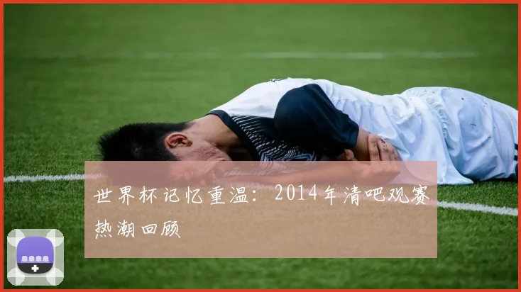 世界杯记忆重温：2014年清吧观赛热潮回顾