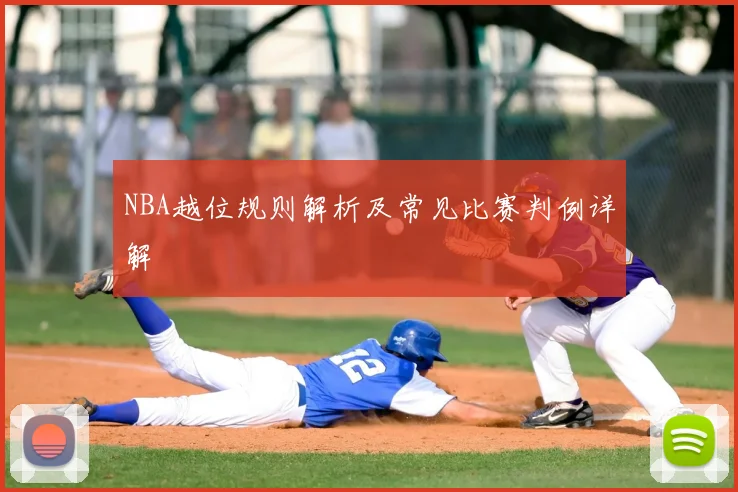 NBA越位规则解析及常见比赛判例详解