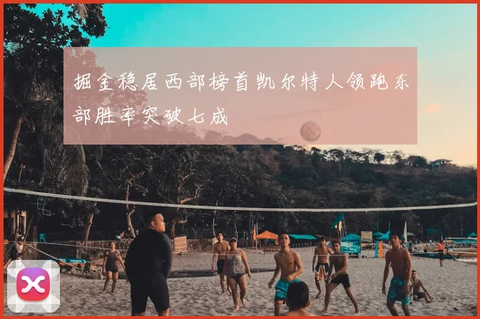 掘金稳居西部榜首凯尔特人领跑东部胜率突破七成