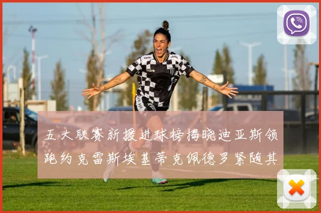 五大联赛新援进球榜揭晓迪亚斯领跑约克雷斯埃基蒂克佩德罗紧随其后