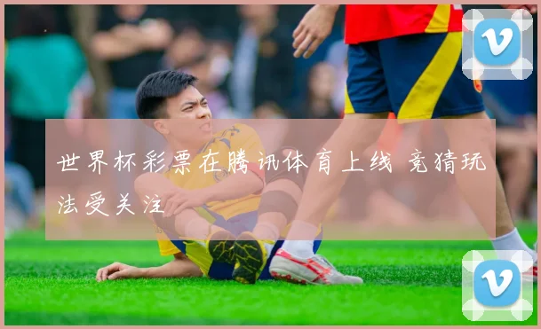 世界杯彩票在腾讯体育上线 竞猜玩法受关注