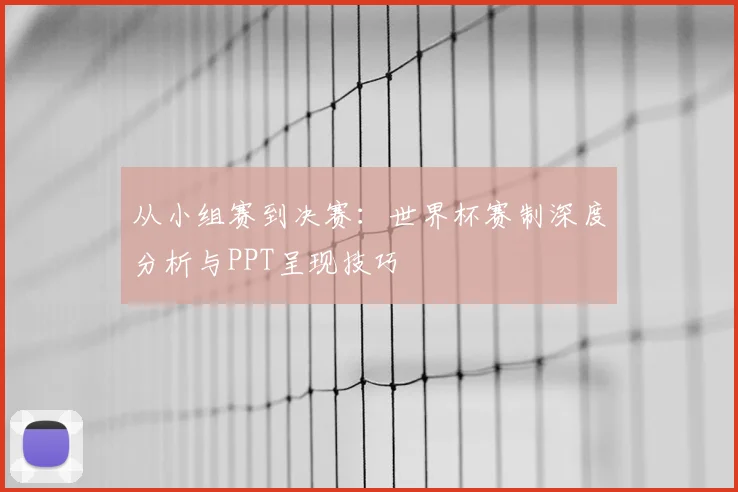 从小组赛到决赛：世界杯赛制深度分析与PPT呈现技巧